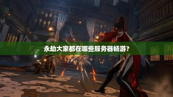 永劫大家都在哪些服务器畅游？