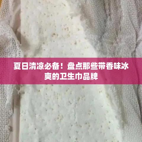 夏日清凉必备！盘点那些带香味冰爽的卫生巾品牌