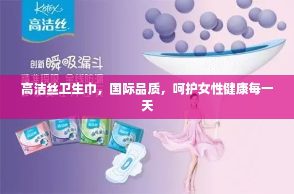 高洁丝卫生巾，国际品质，呵护女性健康每一天