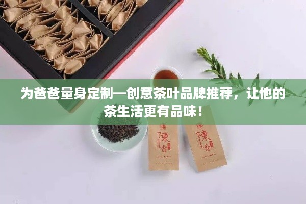 为爸爸量身定制—创意茶叶品牌推荐，让他的茶生活更有品味！