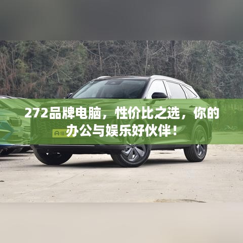 272品牌电脑，性价比之选，你的办公与娱乐好伙伴！