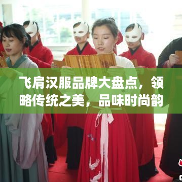 飞肩汉服品牌大盘点，领略传统之美，品味时尚韵味