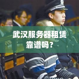 武汉服务器租赁靠谱吗？