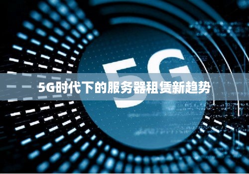 5G时代下的服务器租赁新趋势