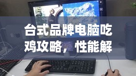 台式品牌电脑吃鸡攻略，性能解析与实战案例
