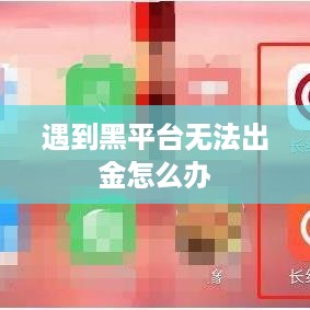 遇到黑平台无法出金怎么办
