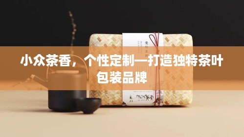 小众茶香，个性定制—打造独特茶叶包装品牌