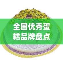全国优秀蛋糕品牌盘点，甜蜜诱惑，品味非凡