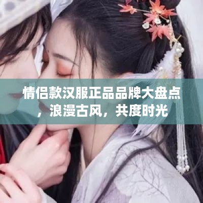 情侣款汉服正品品牌大盘点，浪漫古风，共度时光