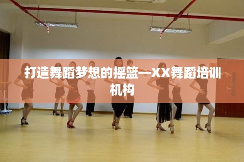 打造舞蹈梦想的摇篮—XX舞蹈培训机构