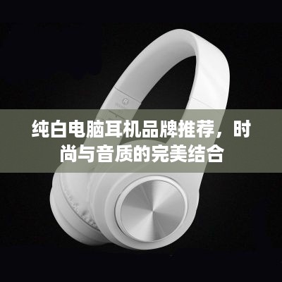 纯白电脑耳机品牌推荐，时尚与音质的完美结合