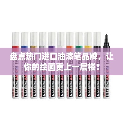 盘点热门进口油漆笔品牌，让你的绘画更上一层楼！