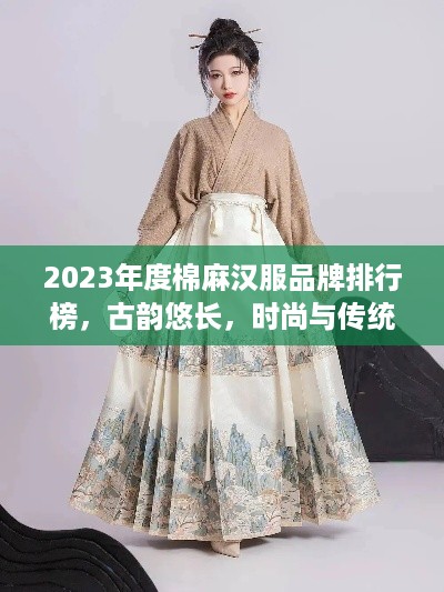 2023年度棉麻汉服品牌排行榜，古韵悠长，时尚与传统的完美融合