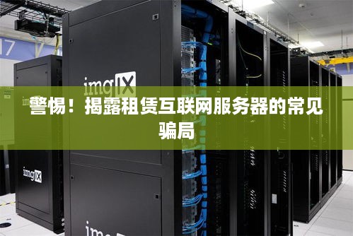警惕！揭露租赁互联网服务器的常见骗局