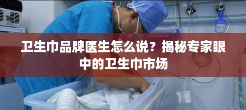 卫生巾品牌医生怎么说？揭秘专家眼中的卫生巾市场