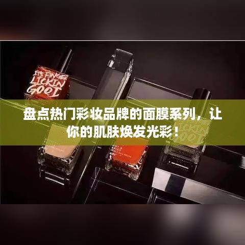 盘点热门彩妆品牌的面膜系列，让你的肌肤焕发光彩！