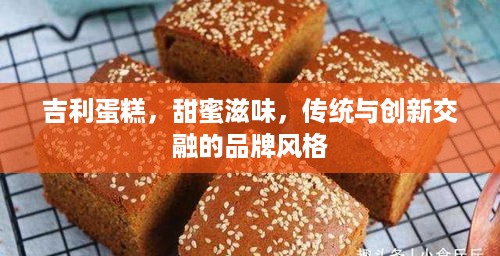 吉利蛋糕，甜蜜滋味，传统与创新交融的品牌风格