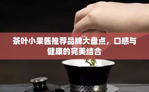茶叶小果酱推荐品牌大盘点，口感与健康的完美结合