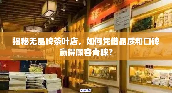 揭秘无品牌茶叶店，如何凭借品质和口碑赢得顾客青睐？