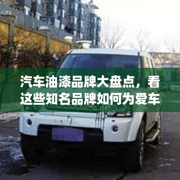汽车油漆品牌大盘点，看这些知名品牌如何为爱车披上华丽外衣