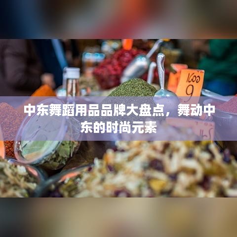 中东舞蹈用品品牌大盘点，舞动中东的时尚元素