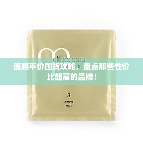 面膜平价囤货攻略，盘点那些性价比超高的品牌！