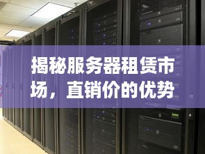 揭秘服务器租赁市场，直销价的优势与选择