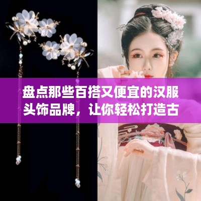 盘点那些百搭又便宜的汉服头饰品牌，让你轻松打造古风美妆！