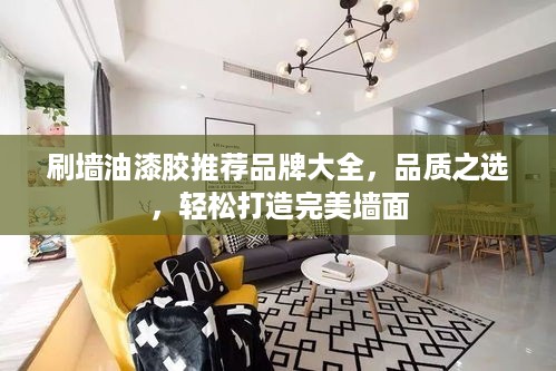 刷墙油漆胶推荐品牌大全，品质之选，轻松打造完美墙面