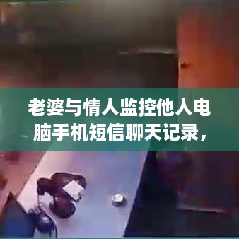 老婆与情人监控他人电脑手机短信聊天记录，案例分析与道德界限