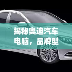 揭秘奥迪汽车电脑，品牌型号及功能解析