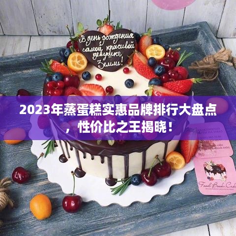 2023年蒸蛋糕实惠品牌排行大盘点，性价比之王揭晓！