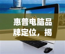 惠普电脑品牌定位，揭秘其一线品牌的魅力与实力