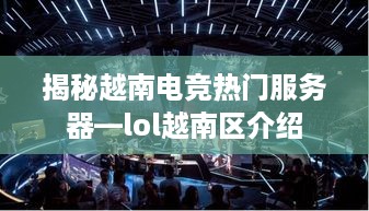 揭秘越南电竞热门服务器—lol越南区介绍