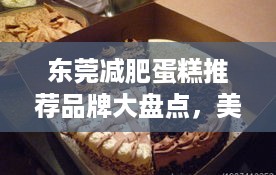 东莞减肥蛋糕推荐品牌大盘点，美味与健康同行