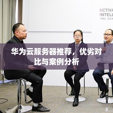 华为云服务器推荐，优劣对比与案例分析