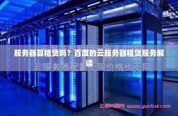 服务器算租赁吗？百度的云服务器租赁服务解读