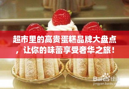超市里的高贵蛋糕品牌大盘点，让你的味蕾享受奢华之旅！