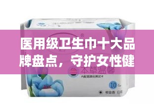医用级卫生巾十大品牌盘点，守护女性健康，这些品牌值得信赖
