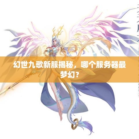 幻世九歌新服揭秘，哪个服务器最梦幻？