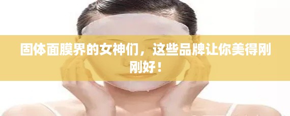 固体面膜界的女神们，这些品牌让你美得刚刚好！
