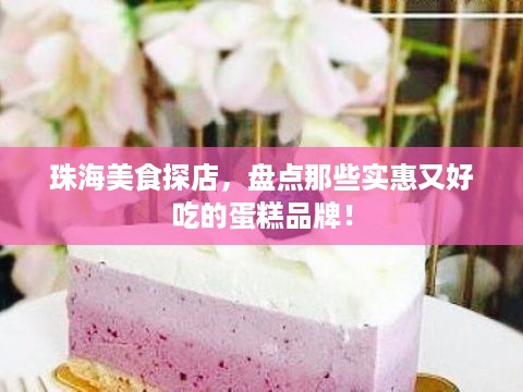珠海美食探店，盘点那些实惠又好吃的蛋糕品牌！