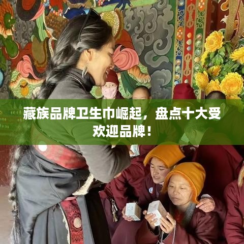 藏族品牌卫生巾崛起，盘点十大受欢迎品牌！