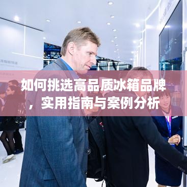 如何挑选高品质冰箱品牌，实用指南与案例分析