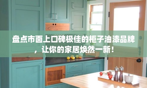 盘点市面上口碑极佳的柜子油漆品牌，让你的家居焕然一新！