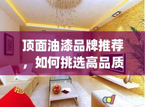 顶面油漆品牌推荐，如何挑选高品质的墙面涂料？