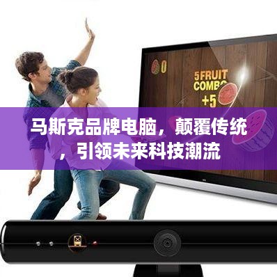 马斯克品牌电脑，颠覆传统，引领未来科技潮流