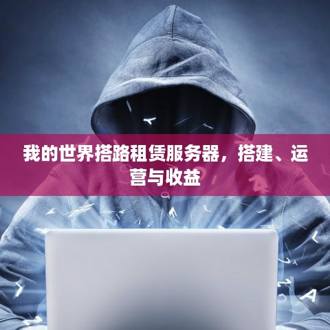 我的世界搭路租赁服务器，搭建、运营与收益