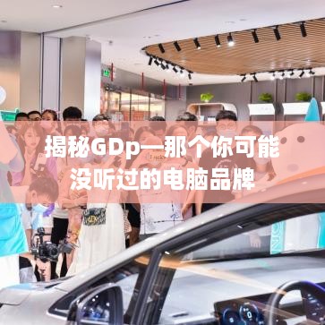 揭秘GDp—那个你可能没听过的电脑品牌