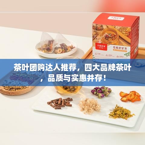 茶叶团购达人推荐，四大品牌茶叶，品质与实惠并存！